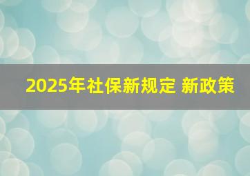 2025年社保新规定 新政策